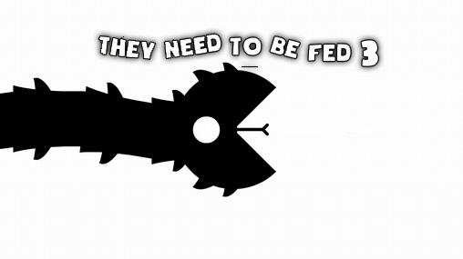 They need to be fed 3