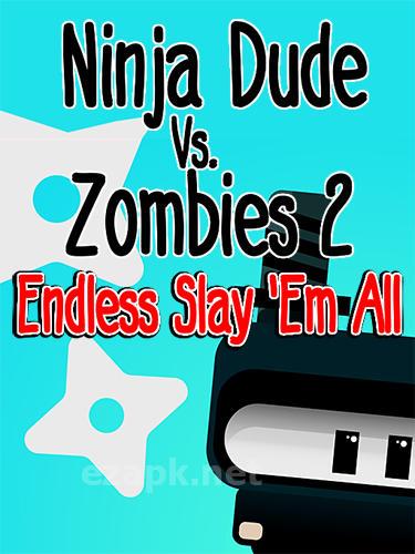 Ninja dude vs zombies 2: Endless slay'em all